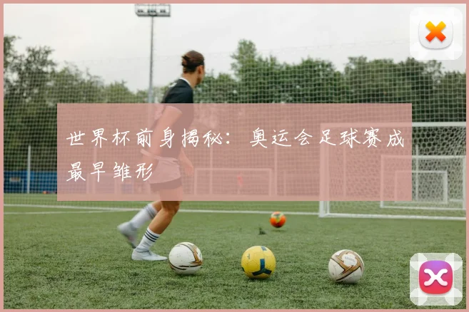 世界杯前身揭秘:奥运会足球赛成最早雏形
