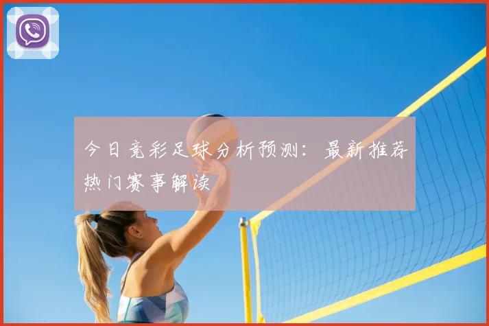 今日竞彩足球分析预测：最新推荐热门赛事解读