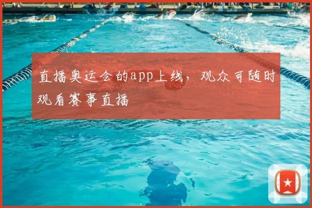 直播奥运会的app上线,观众可随时观看赛事直播