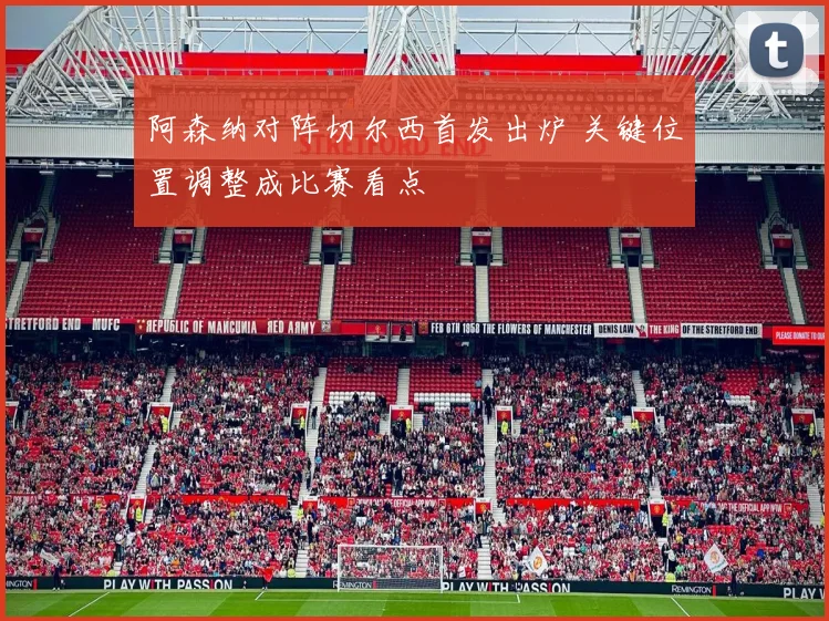 阿森纳对阵切尔西首发出炉 关键位置调整成比赛看点
