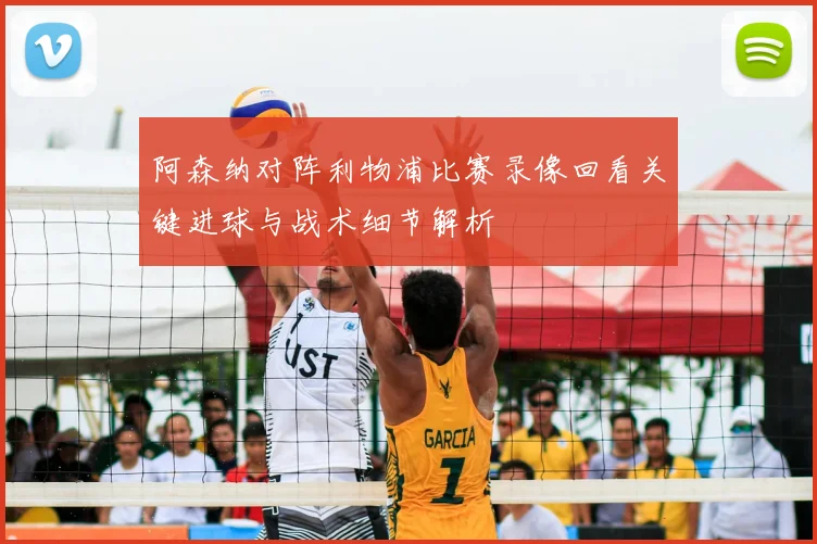阿森纳对阵利物浦比赛录像回看关键进球与战术细节解析