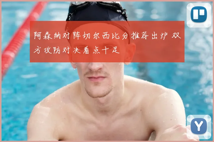 阿森纳对阵切尔西比分推荐出炉 双方攻防对决看点十足