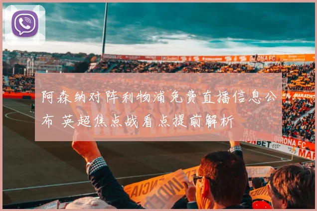 阿森纳对阵利物浦免费直播信息公布 英超焦点战看点提前解析
