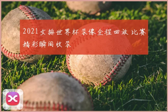 2021女排世界杯录像全程回放 比赛精彩瞬间收录