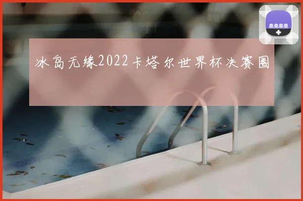 冰岛无缘2022卡塔尔世界杯决赛圈