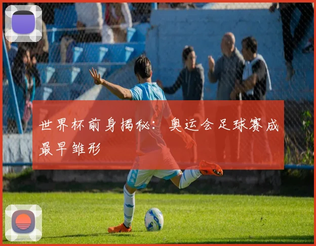 世界杯前身揭秘:奥运会足球赛成最早雏形