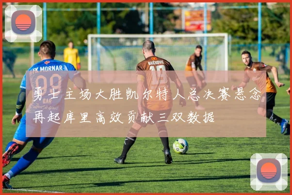 勇士主场大胜凯尔特人总决赛悬念再起库里高效贡献三双数据