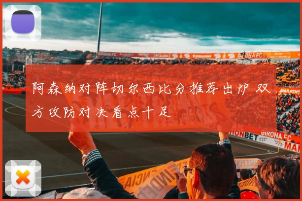 阿森纳对阵切尔西比分推荐出炉 双方攻防对决看点十足