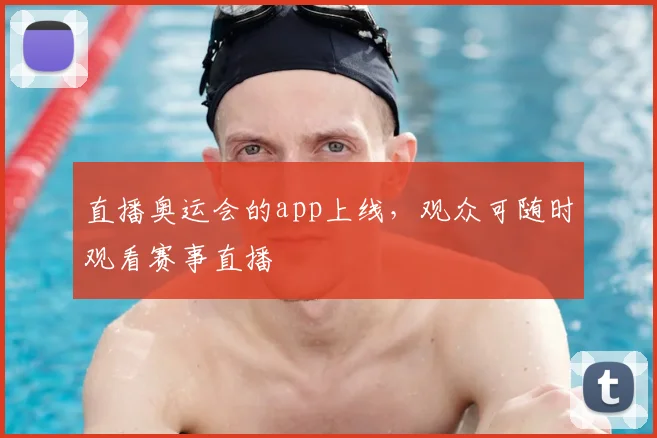 直播奥运会的app上线,观众可随时观看赛事直播