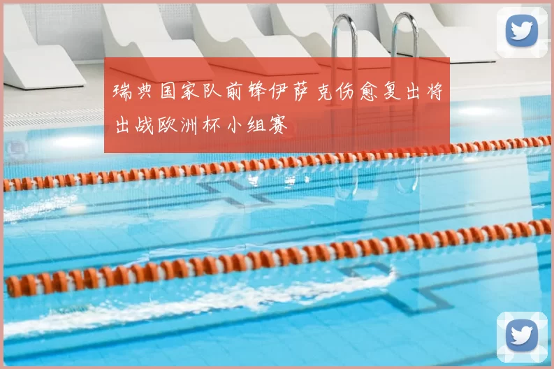 瑞典国家队前锋伊萨克伤愈复出将出战欧洲杯小组赛