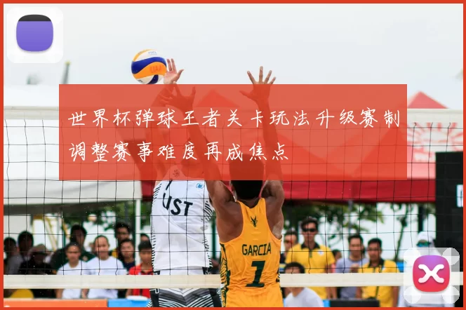 世界杯弹球王者关卡玩法升级赛制调整赛事难度再成焦点