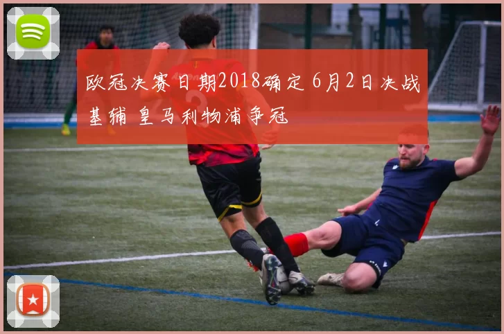 欧冠决赛日期2018确定 6月2日决战基辅 皇马利物浦争冠
