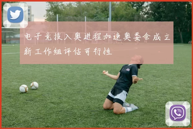 电子竞技入奥进程加速奥委会成立新工作组评估可行性