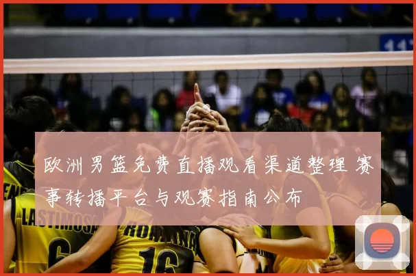 欧洲男篮免费直播观看渠道整理 赛事转播平台与观赛指南公布