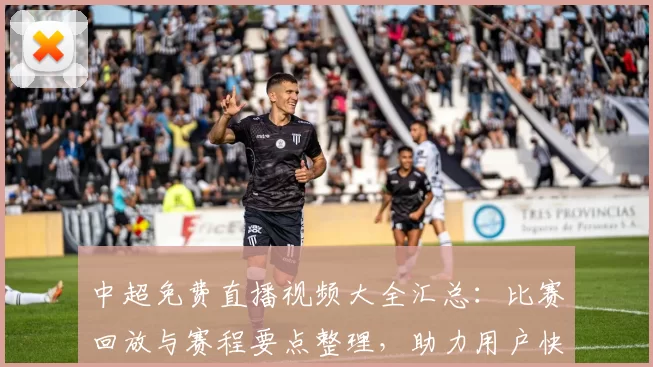 中超免费直播视频大全汇总：比赛回放与赛程要点整理，助力用户快速观赛与关注新闻事件