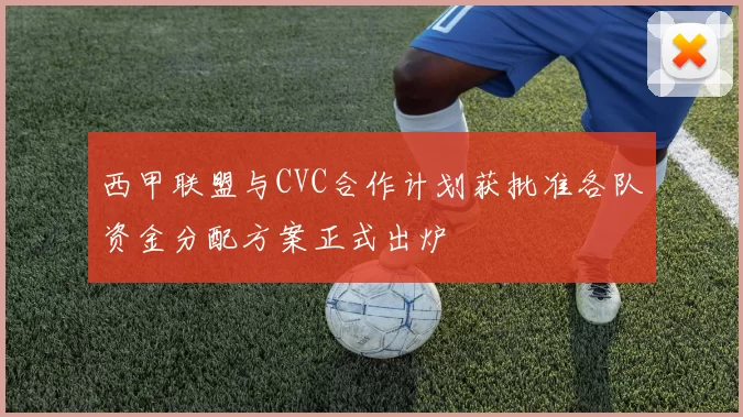 西甲联盟与CVC合作计划获批准各队资金分配方案正式出炉