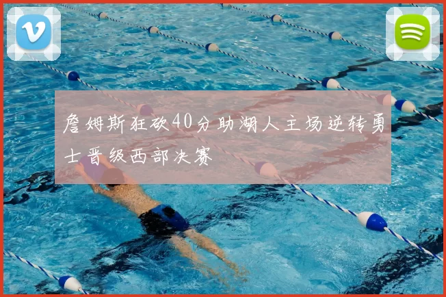 詹姆斯狂砍40分助湖人主场逆转勇士晋级西部决赛