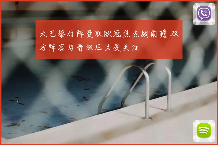 大巴黎对阵曼联欧冠焦点战前瞻 双方阵容与晋级压力受关注