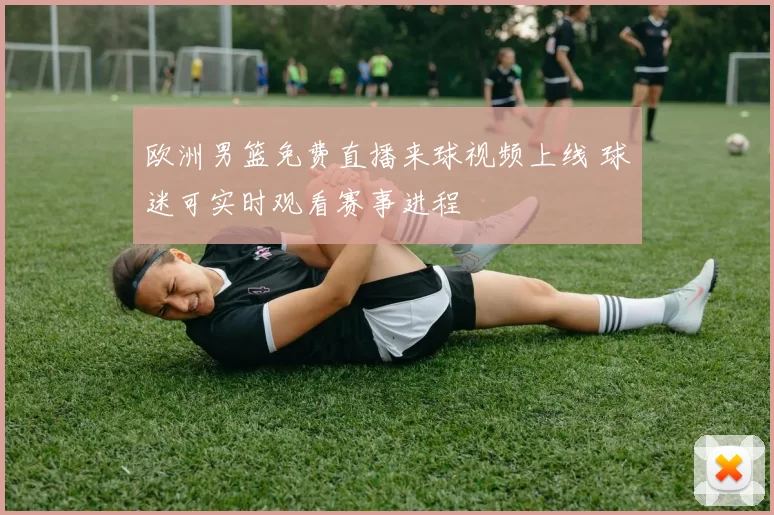 欧洲男篮免费直播来球视频上线 球迷可实时观看赛事进程