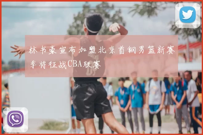 林书豪宣布加盟北京首钢男篮新赛季将征战CBA联赛