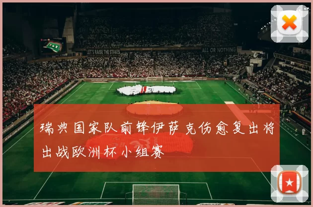 瑞典国家队前锋伊萨克伤愈复出将出战欧洲杯小组赛