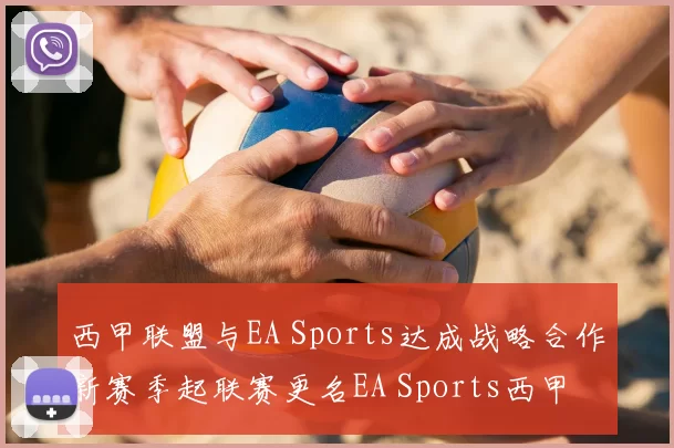 西甲联盟与EA Sports达成战略合作新赛季起联赛更名EA Sports西甲