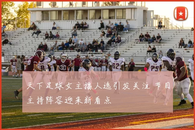 天下足球女主播人选引发关注 节目主持阵容迎来新看点