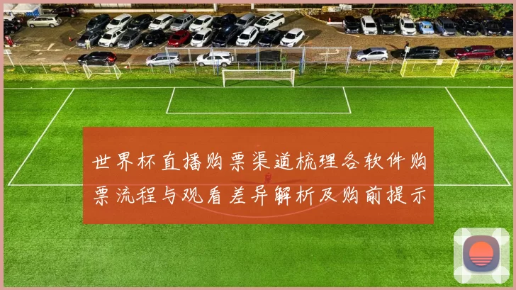世界杯直播购票渠道梳理各软件购票流程与观看差异解析及购前提示