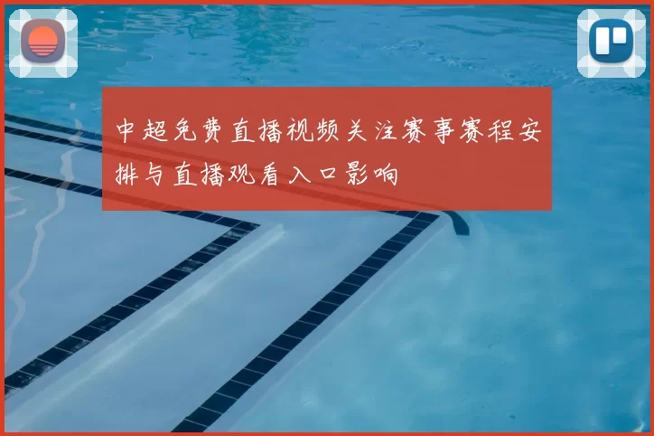 中超免费直播视频关注赛事赛程安排与直播观看入口影响