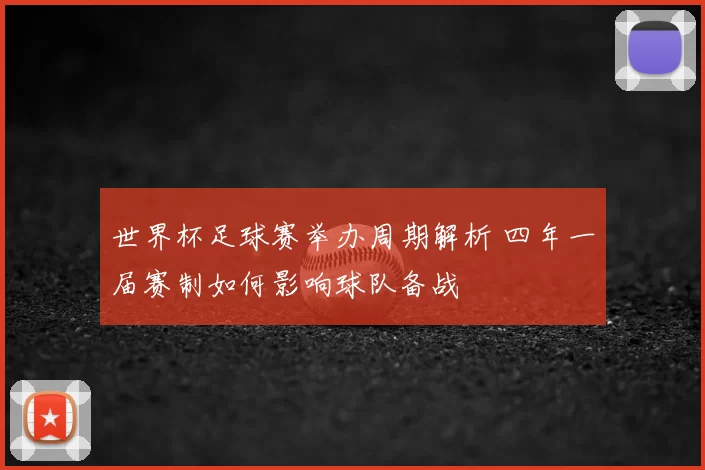 世界杯足球赛举办周期解析 四年一届赛制如何影响球队备战