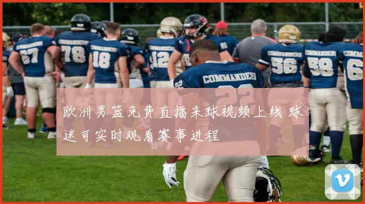 欧洲男篮免费直播来球视频上线 球迷可实时观看赛事进程