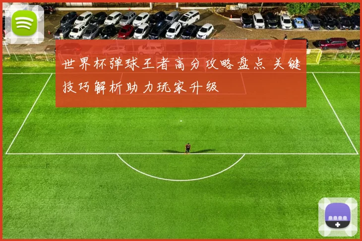 世界杯弹球王者高分攻略盘点 关键技巧解析助力玩家升级
