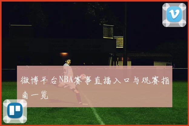 微博平台NBA赛事直播入口与观赛指南一览