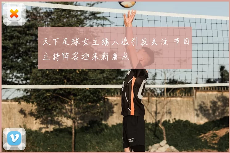 天下足球女主播人选引发关注 节目主持阵容迎来新看点