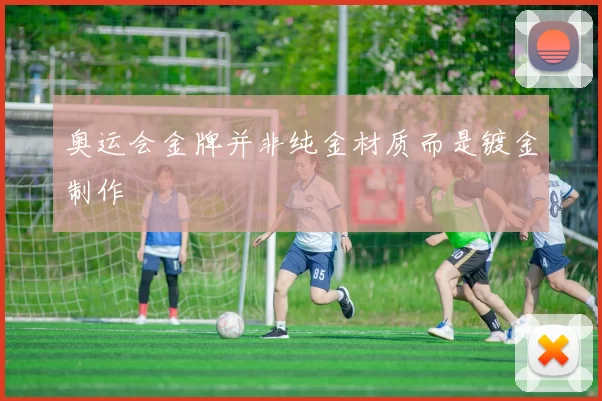 奥运会金牌并非纯金材质而是镀金制作