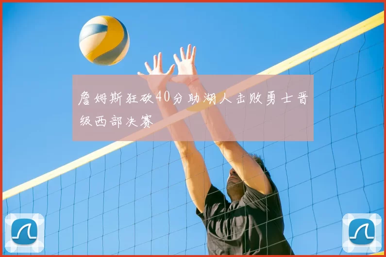 詹姆斯狂砍40分助湖人击败勇士晋级西部决赛